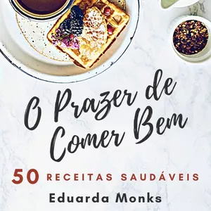 O Prazer de Comer Bem: 50 Receitas Saudáveis por Eduarda Monks