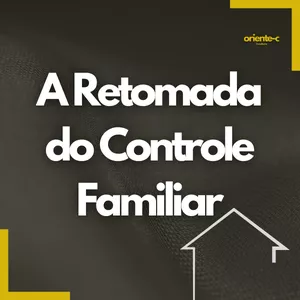 A Retomada do Controle Familiar.