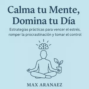 Imagen de portada para Ebook Calma tu Mente, Domina tu Día - Estrategias Prácticas para Vencer el Estrés, la Procrastinación y Multiplicar tu Productividad