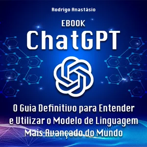 ChatGPT - O Guia Definitivo Para Entender e Utilizar o Modelo de Linguagem Mais Avançado do Mundo