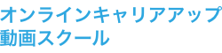 オンラインキャリアアップ動画スクール