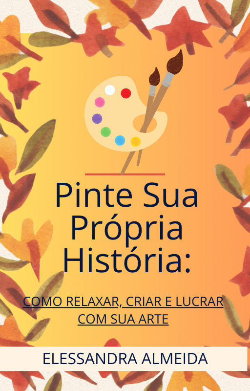 E-book: Pinte Sua Própria História: COMO RELAXAR, CRIAR E LUCRAR COM SUA ARTE 