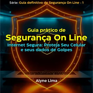 Guia prático de segurança on line. Internet segura: Proteja seu celular e seu dados de Golpes