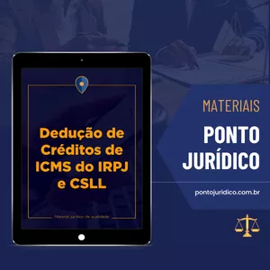 Dedução de Créditos Acumulados de ICMS da Base de Cálculo do IRPJ e da CSLL - Material p/ Advogados - Atualizado 2025