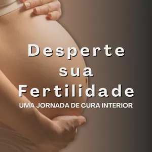 Jornada de Cura para Despertar a sua Fertilidade 