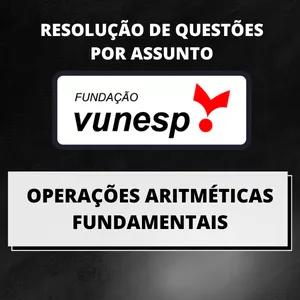 Curso RESOLUÇÃO DE QUESTÕES DA BANCA VUNESP POR ASSUNTO - OPERAÇÕES ARITMÉTICAS FUNDAMENTAIS