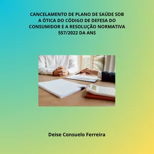 Imagem de capa para o Ebook CANCELAMENTO DE PLANO DE SAÚDE SOB A ÓTICA DOCÓDIGO DE DEFESA DOCONSUMIDOR E A RESOLUÇÃONORMATIVA 557/2022 DA ANS