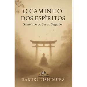 Imagem de capa para o Ebook O Caminho dos Espíritos – Xintoísmo: do Ser ao Sagrado - Por Haruki Nishimura