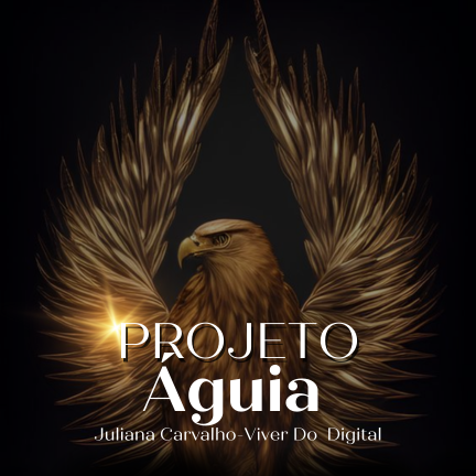 PROJETO ÁGUIA - JULIANA CARVALHO VIVER DO DIGITAL 