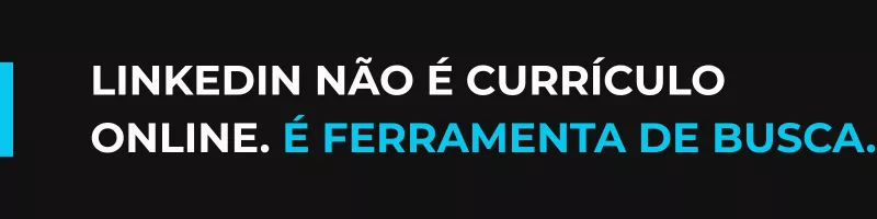 LinkedIn não é currículo online. É ferramenta de busca.