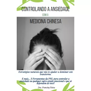 Imagem de capa para o Ebook Controlando a Ansiedade com a Medicina Chinesa - estratégias naturais que vão te ajudar a dominar este transtorno! E mais 3 ferramentas da PNL para controlar a ansiedade ou qualquer outro estado emocional e que só dependem de você!