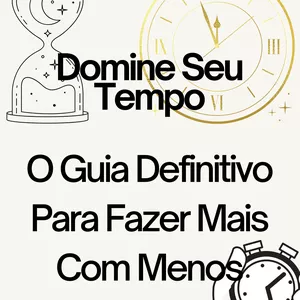 Imagem de capa para o Ebook Domine Seu Tempo O Guia Definitivo Para Fazer Mais Com Menos