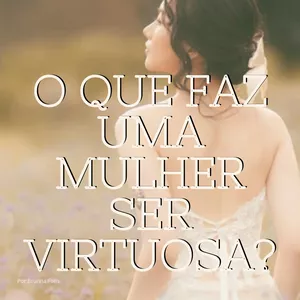 Imagem de O QUE FAZ UMA MULHER SER VIRTUOSA? criado por Brunna Silva da Fonseca  na hotmart