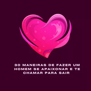 Imagem de capa para o Curso online 30 MANEIRAS DE FAZER UM HOMEM SE APAIXONAR E TE CHAMAR PARA SAIR