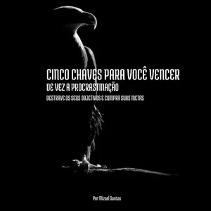 Cinco Chaves Para Você Vencer de Vez a Procrastinação por Mizael Lima