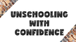 Unschooling With Confidence