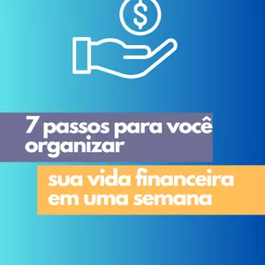 Imagem de capa para o Ebook 7 passos para você organizar sua vida financeira em uma semana 