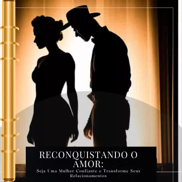 Reconquistando  o Amor: Seja uma mulher confiante e Tranforme seus Relacionamentos 