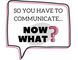 So You Have to Communicate, Now What!?!