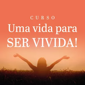 Curso UMA VIDA PARA SER VIVIDA!