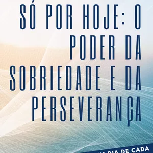 Imagem de capa para o Ebook Transforme Sua Vida com "Só por Hoje: O Poder da Sobriedade e da Perseverança