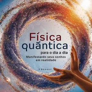 Imagem de capa para o Ebook Física Quântica para o dia a dia: Manifestando seus sonhos em realidade!