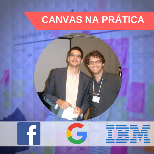 Canvas na prática: Aprenda a metodologia usada por 9 de 10 startups de sucesso (e de empresas como Google, IBM e Facebook)