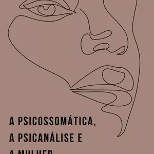Imagem principal do produto A Psicossomática, a Psicanálise e a Mulher