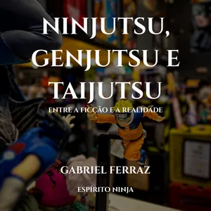 Imagem de capa para o Ebook Ninjutsu, Genjutsu e Taijutsu: Entre a Ficção e a Realidade