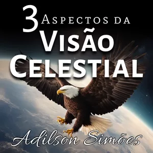 3 ASPECTOS DA VISÃO CELESTIAL por Adilson Simões
