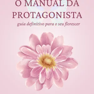 Imagem de capa para o Ebook O Manual da Protagonista: O guia definitivo para o seu florescer