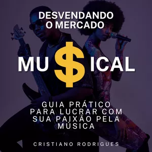 Desvendando o Mercado Musical - Guia Prático para Lucrar com sua Paixão pela Música por Cristiano Campos Rodrigues