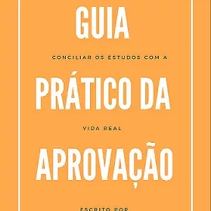 GUIA PRÁTICO DA APROVAÇÃO - COMO ORGANIZAR O TEMPO &amp; CONCILIAR OS ESTUDOS COM A VIDA REAL.