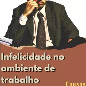 Imagem de capa para o Ebook Infelicidade no ambiente de trabalho: Causas, consequencias e soluções
