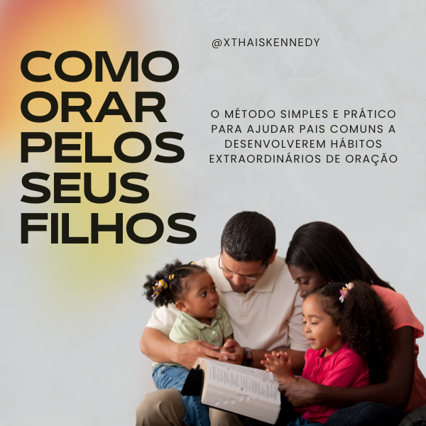 Como ORAR pelos seus Filhos - O método simples e prático para ajudar pais comuns a desenvolverem hábitos extraordinários de oração