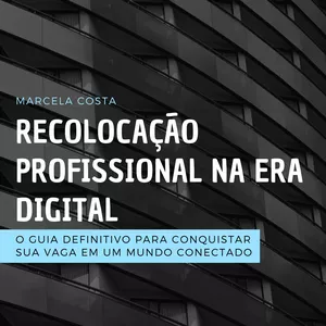 Recolocação Profissional na Era Digital – O Guia Definitivo para Conquistar sua Vaga em um Mundo Conectado