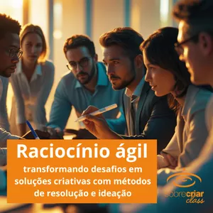 Raciocínio Ágil: Transformando Desafios em Soluções Criativas com Métodos de Resolução e Ideação