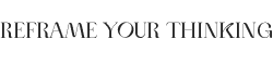 Reframe Your Thinking