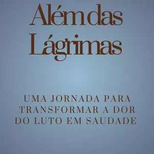 Imagem de capa para o Ebook Além das Lagrimas - Uma Jornada para Transformar a Dor do Luto em Saudade