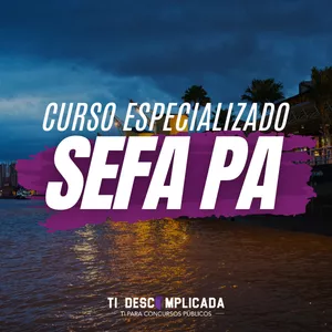 CURSO ESPECIALIZADO: SEFA PA // TI Descomplicada