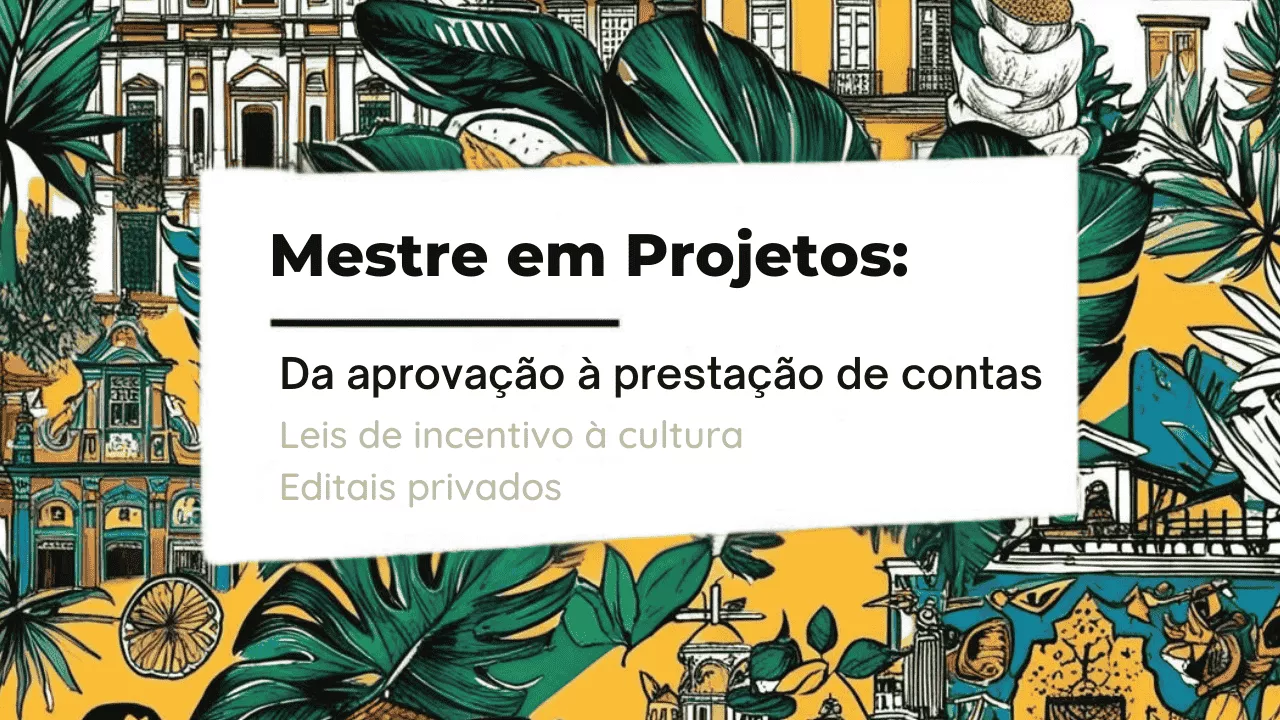 Mestre em Projetos Culturais: Da Criação à Prestação de Contas