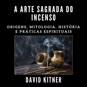 Imagem de capa para o Ebook A Arte Sagrada do Incenso - Origens, Mitologia, História e Práticas Espirituais