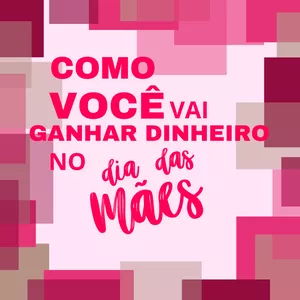 Imagem de capa para o Ebook COMO VOCÊ VAI GANHAR DINHEIRO NO DIA DAS MÃES