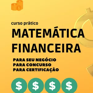 Curso Matemática Financeira Fácil e Prática Para Negócios, Concursos e Exames de Qualificação