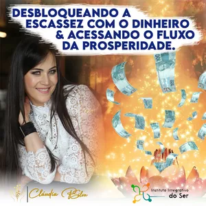 Desbloqueando a Escassez com o Dinheiro & Acessando o Fluxo da Prosperidade