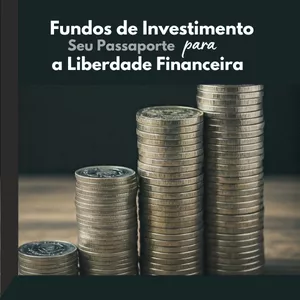Imagem de capa para o Ebook Fundos de Investimento: Seu Passaporte para a Liberdade Financeira