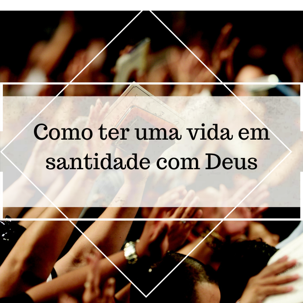Como ter uma vida em santidade com Deus
