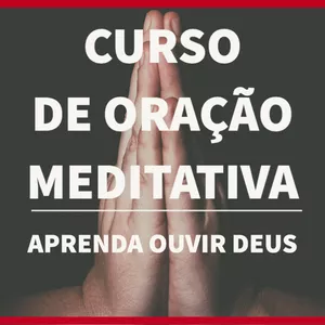 Curso Curso de Oração Meditativa - Aprenda Ouvir Deus!