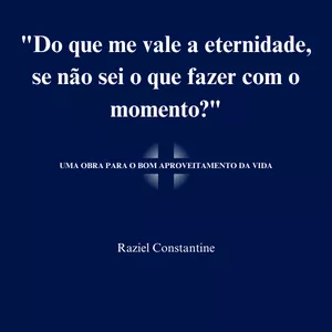 "Do que me vale  a eternidade, se não sei o que fazer  com o momento?"
