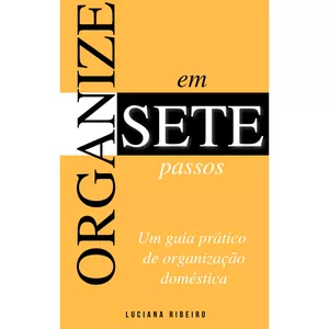 Organize em 7 passos - Um guia prático de organização doméstica